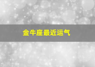 金牛座最近运气,金牛座最近运气怎么样