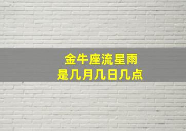 金牛座流星雨是几月几日几点,金牛座的流星雨是几月几日几点