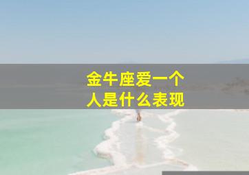 金牛座爱一个人是什么表现,金牛座爱一个人是什么表现形式