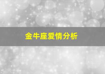 金牛座爱情分析,金牛座的爱情运势怎么样