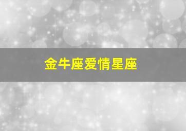 金牛座爱情星座,金牛座最适合谈恋爱的星座