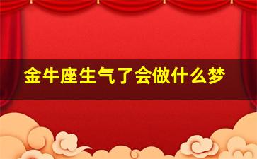 金牛座生气了会做什么梦,金牛座生气会怎样