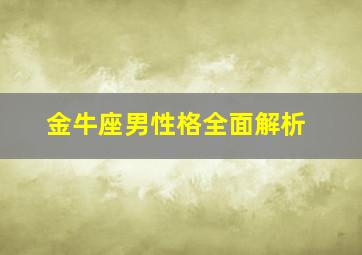 金牛座男性格全面解析,金牛座男生性格百度百科