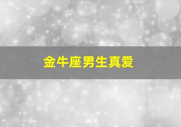 金牛座男生真爱,金牛座男生真爱的表现