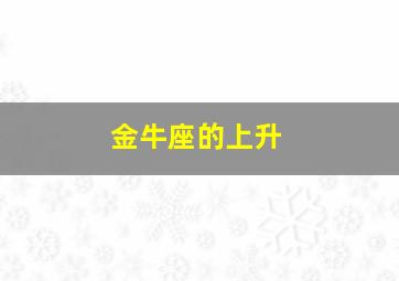 金牛座的上升,金牛座的上升星座是什么座?