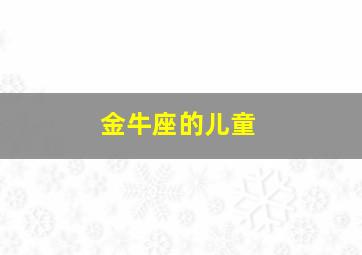 金牛座的儿童,金牛座的儿童性格