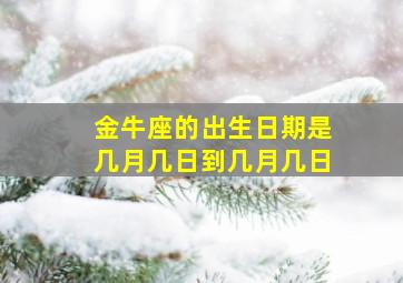 金牛座的出生日期是几月几日到几月几日,金牛座的出生日期是多少日到多少