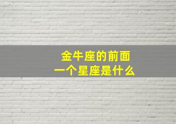 金牛座的前面一个星座是什么,金牛座的前面一个星座是什么意思