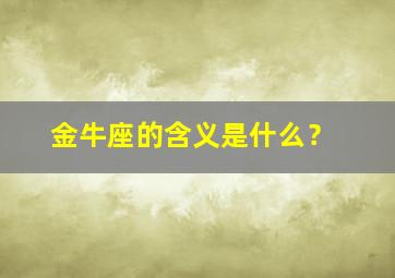 金牛座的含义是什么？,金牛座有什么含义?