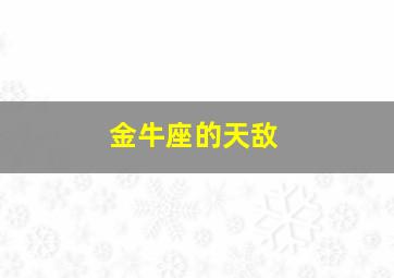 金牛座的天敌,金牛座的天敌是射手座吗