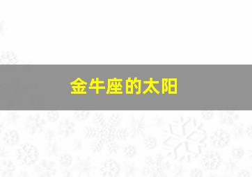 金牛座的太阳,金牛座的太阳星座是什么座?