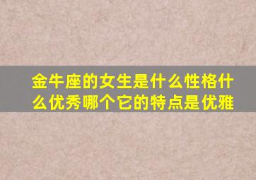 金牛座的女生是什么性格什么优秀哪个它的特点是优雅,金牛座的女生性格特征