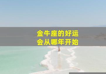 金牛座的好运会从哪年开始,2021年哪些星座男贵人运特别好运气会在哪里体现