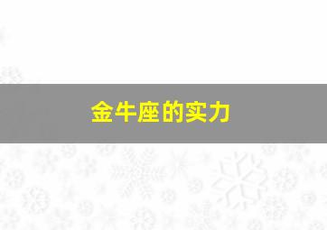 金牛座的实力,金牛座的实力真的很强吗