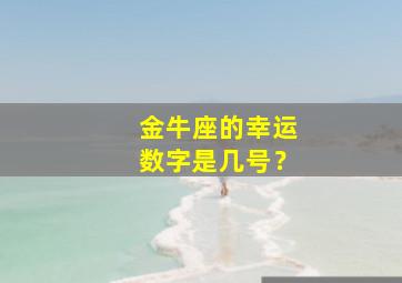 金牛座的幸运数字是几号？,金牛座的幸运数字是几个