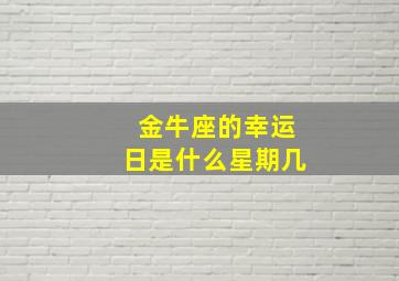 金牛座的幸运日是什么星期几,金牛座的幸运日是哪天星期几