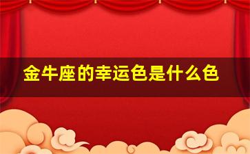 金牛座的幸运色是什么色,金牛座的幸运色是什么色颜色