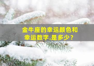 金牛座的幸运颜色和幸运数字.是多少？,金牛座幸运颜色和数字是什么