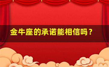 金牛座的承诺能相信吗？,金牛座信守承诺吗