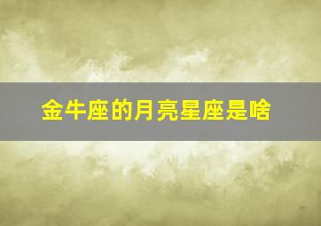 金牛座的月亮星座是啥,金牛座的月亮星座是哪个