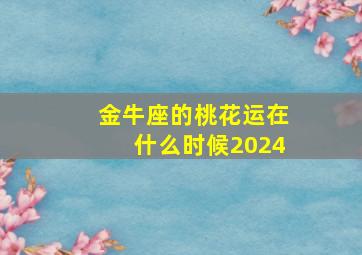 金牛座的桃花运在什么时候2024