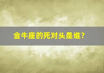 金牛座的死对头是谁？