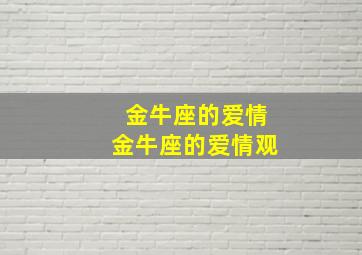 金牛座的爱情金牛座的爱情观,金牛座爱情特征