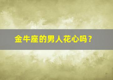 金牛座的男人花心吗？,会说谎吗