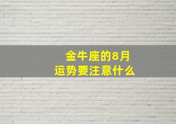 金牛座的8月运势要注意什么,金牛座8月份运势如何