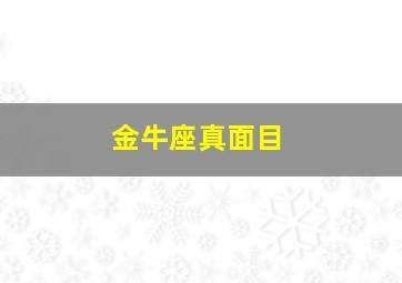 金牛座真面目,金牛座最真实的一面