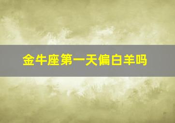 金牛座第一天偏白羊吗,金牛座的第一