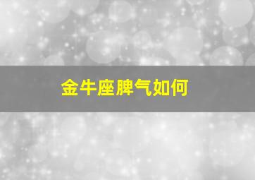 金牛座脾气如何,金牛座脾气性格分析