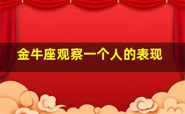 金牛座观察一个人的表现,金牛座看人准不准