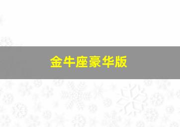 金牛座豪华版,金牛座豪华版配置参数