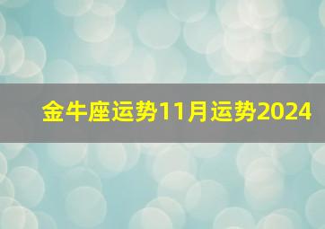 金牛座运势11月运势2024,金牛座2024年11月财运