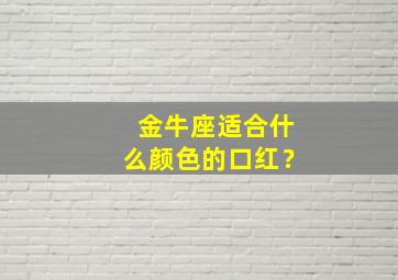 金牛座适合什么颜色的口红？,金牛座最喜欢什么颜色的口红