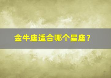 金牛座适合哪个星座？,金牛座适合哪个星座的人