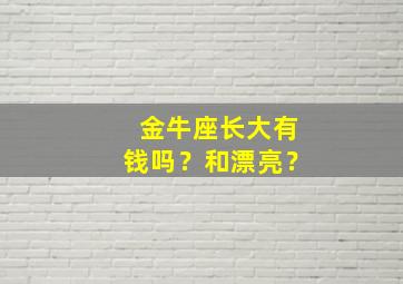 金牛座长大有钱吗？和漂亮？,金牛座长大是什么样子的吗有钱吗有吗