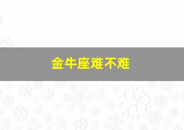 金牛座难不难,金牛座容易成功吗