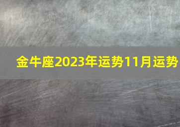 金牛座2023年运势11月运势,2023年11月12星座运势排名前四分析