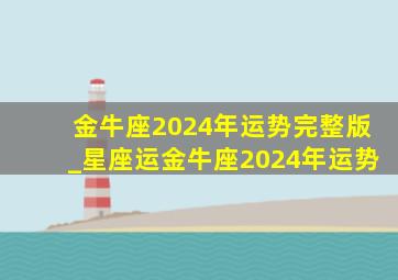 金牛座2024年运势完整版_星座运金牛座2024年运势,2024年到2025年金牛座运势