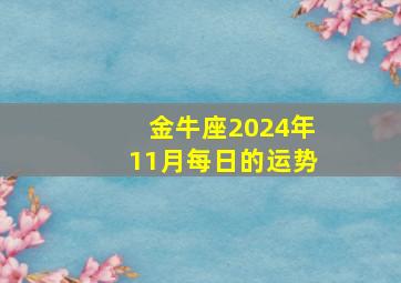 金牛座2024年11月每日的运势,金牛座2024年11月每日的运势及运程