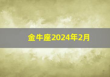 金牛座2024年2月,金牛座2024年2月运势