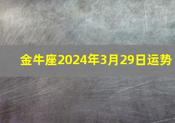 金牛座2024年3月29日运势,金牛座2024年3月29日运势