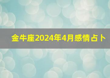 金牛座2024年4月感情占卜,2024金牛座4月