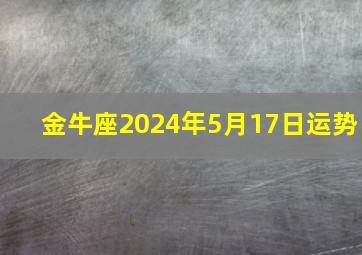 金牛座2024年5月17日运势,金牛座2024年5月17日运势