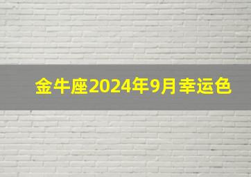 金牛座2024年9月幸运色,金牛座9月14日运势