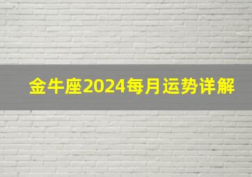 金牛座2024每月运势详解,金牛座2024年运势4月运势