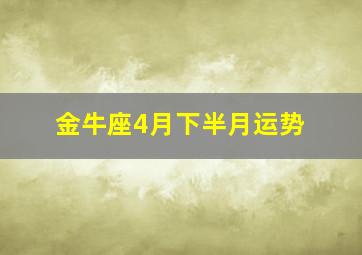 金牛座4月下半月运势,金牛座4月下旬运势