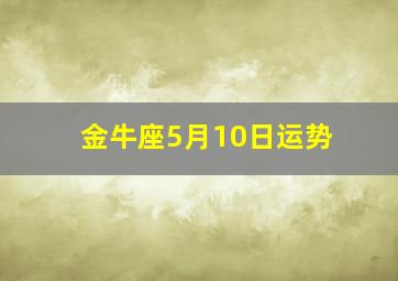 金牛座5月10日运势,金牛座2024年5月10日运势